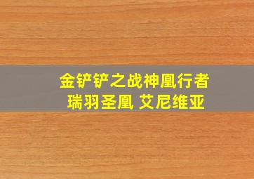 金铲铲之战神凰行者 瑞羽圣凰 艾尼维亚